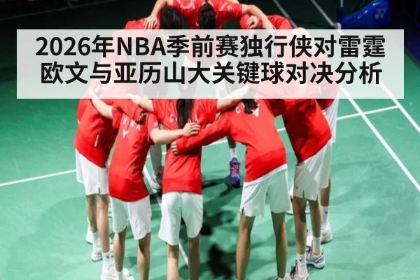2026年NBA季前赛独行侠对雷霆欧文与亚历山大关键球对决分析